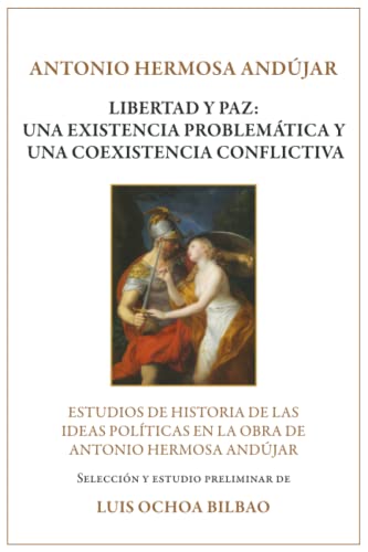 Stock image for Libertad y Paz: Una Existencia Problemtica y Una Coexistencia Conflictiva: Estudios de Historia de las Ideas Polticas en la Obra de Antonio Hermosa Andjar (Spanish Edition) for sale by GF Books, Inc.