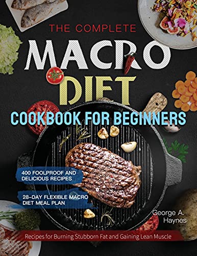 Stock image for the Complete Macro Diet Cookbook for Beginners : 400 Foolproof and Delicious Recipes for Burning Stubborn Fat and Gaining Lean Muscle | with 28-day Fl for sale by GreatBookPrices