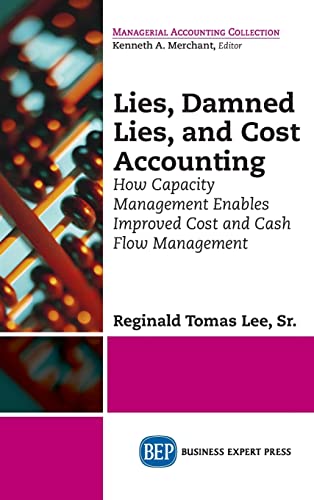 9781637423592: Lies, Damned Lies, and Cost Accounting: How Capacity Management Enables Improved Cost and Cash Flow Management