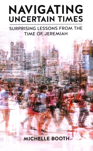 Stock image for Navigating Uncertain Times: Surprising Lessons from the Time of Jeremiah for sale by GreatBookPrices