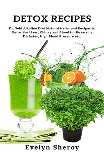 

Detox Recipes: Dr. Sebi Alkaline Diet Natural Herbs and Recipes to Detox the Liver, Kidney and Blood for Reversing Diabetes, High Blood Pressure etc.