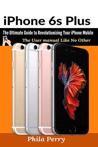 Stock image for iPhone 6s Plus: The Ultimate Guide to Revolutionizing Your iPhone Mobile for sale by GreatBookPrices