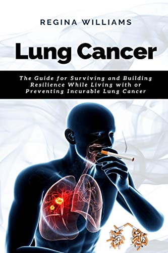 Stock image for Lung Cancer: The Guide for Surviving and Building Resilience While Living with or Preventing Incurable Lung Cancer for sale by Lucky's Textbooks