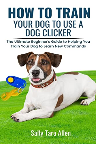 Stock image for How To Train Your Dog To Use A Dog Clicker: The Ultimate Beginner's Guide to Helping You Train Your Dog to Learn New Commands for sale by GreatBookPrices