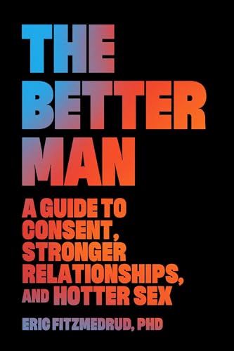 Beispielbild fr The Better Man: A Guide to Consent, Stronger Relationships, and Hotter Sex zum Verkauf von Monster Bookshop