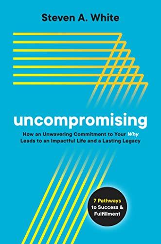 Stock image for Uncompromising: How an Unwavering Commitment to Your Why Leads to an Impactful Life and a Lasting Legacy for sale by Goodwill of Colorado