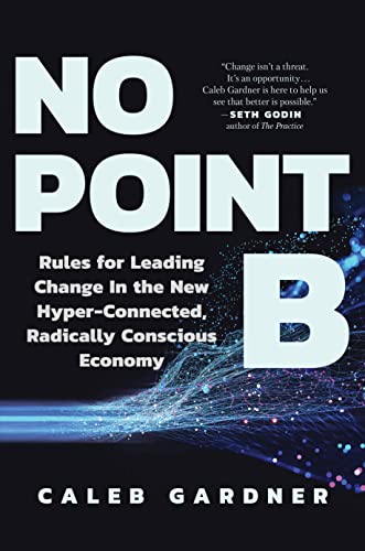 9781637740996: No Point B: Rules for Leading Change in the New Hyper-Connected, Radically Conscious Economy