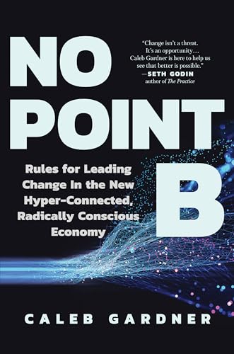 9781637740996: No Point B: Rules for Leading Change in the New Hyper-Connected, Radically Conscious Economy