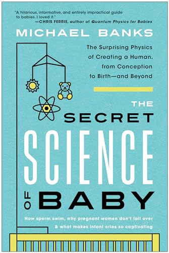 Stock image for The Secret Science of Baby: The Surprising Physics of Creating a Human, from Conception to Birth--and Beyond for sale by BooksRun