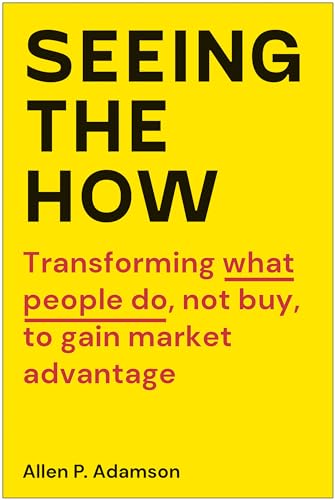 Stock image for Seeing the How: Transforming What People Do, Not Buy, To Gain Market Advantage for sale by Goodwill Southern California