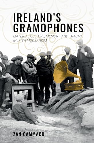 Stock image for Ireland's Gramophones : Material Culture, Memory, and Trauma in Irish Modernism for sale by GreatBookPrices