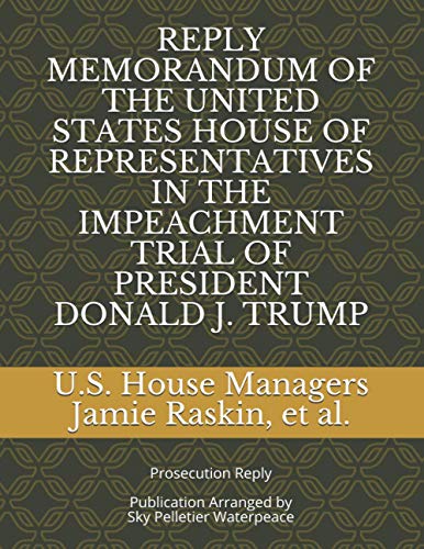 Stock image for REPLY MEMORANDUM OF THE UNITED STATES HOUSE OF REPRESENTATIVES IN THE IMPEACHMENT TRIAL OF PRESIDENT DONALD J. TRUMP: Prosecution Reply (Second Impeachment of Donald J. Trump Legal Filings) for sale by GF Books, Inc.