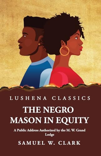 Imagen de archivo de The Negro Mason in Equity A Public Address Authorized by the M. W. Grand Lodge a la venta por GreatBookPrices