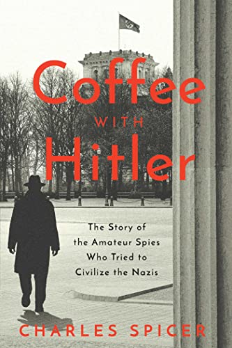 

Coffee With Hitler: The Untold Story of the Amateur Spies Who Tried to Civilize the Nazis [first edition]