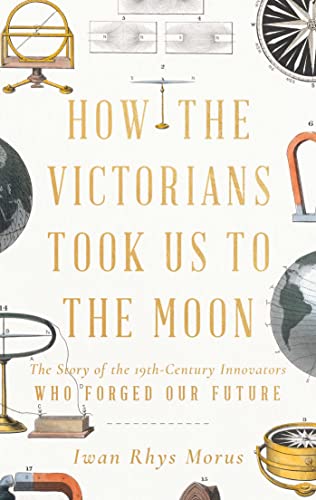 Stock image for How the Victorians Took Us to the Moon: The Story of the 19th-Century Innovators Who Forged Our Future for sale by Ebooksweb