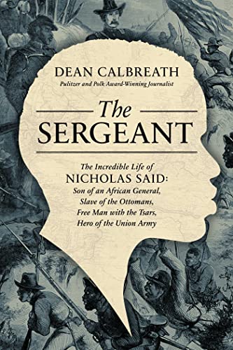 Imagen de archivo de The Sergeant: The Incredible Life of Nicholas Said: Son of an African General, Slave of the Ottomans, Free Man Under the Tsars, Hero of the Union Army a la venta por Wonder Book