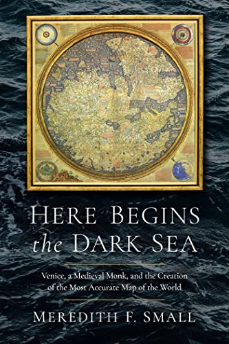 9781639364190: Here Begins the Dark Sea: Venice, a Medieval Monk, and the Creation of the Most Accurate Map of the World