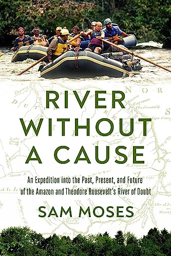 Stock image for River Without a Cause: An Expedition through the Past, Present and Future of Theodore Roosevelt's River of Doubt for sale by Half Price Books Inc.