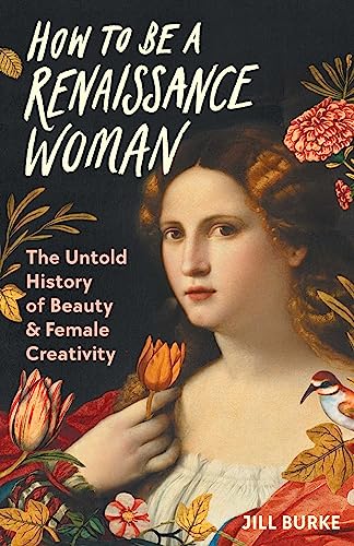 Beispielbild fr How to Be a Renaissance Woman: The Untold History of Beauty & Female Creativity zum Verkauf von ZBK Books