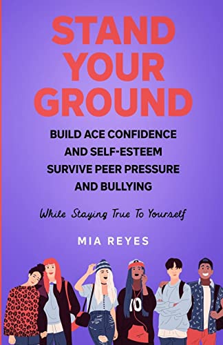 

Stand Your Ground: Build Ace Confidence And Self-Esteem, Survive Peer Pressure And Bullying While Staying True To Yourself