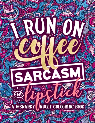 Stock image for A Snarky Adult Colouring Book: I Run on Coffee, Sarcasm and Lipstick: A Unique, Sassy and Funny Antistress Coloring Gift for Men, Women, Teenagers and . Relief, Relaxation and Mindful Meditation) for sale by Brit Books