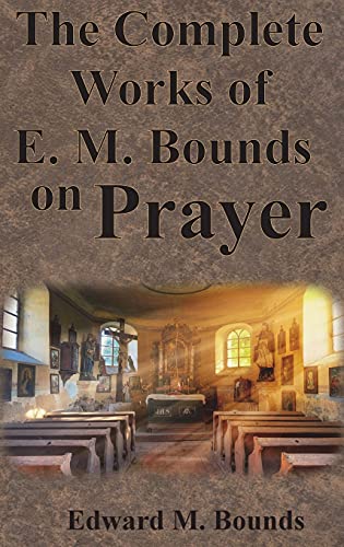 Stock image for The Complete Works of E.M. Bounds on Prayer: Including: POWER, PURPOSE, PRAYING MEN, POSSIBILITIES, REALITY, ESSENTIALS, NECESSITY, WEAPON for sale by GreatBookPrices