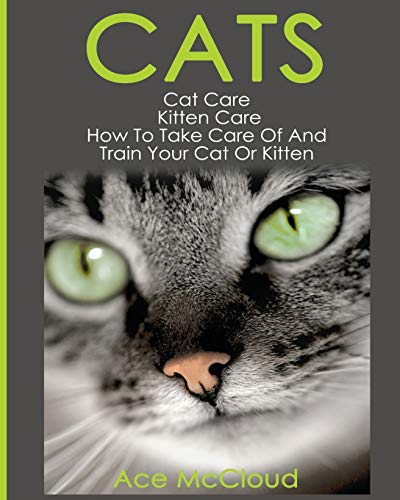 9781640480100: Cats: Cat Care: Kitten Care: How To Take Care Of And Train Your Cat Or Kitten (Complete Guide to Cat Care & Kitten Care with Pro)