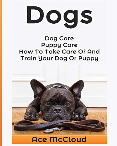 Imagen de archivo de Dogs: Dog Care: Puppy Care: How To Take Care Of And Train Your Dog Or Puppy (Essentials for Dog Care & Puppy Care Along) a la venta por HPB-Emerald
