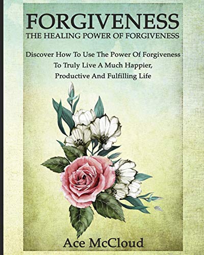 Imagen de archivo de Forgiveness: The Healing Power Of Forgiveness: Discover How To Use The Power Of Forgiveness To Truly Live A Much Happier, Productive And Fulfilling Life (How to Let Go of Anger & Resentment & Heal) a la venta por WorldofBooks