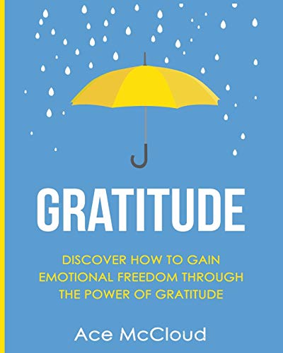 Stock image for Gratitude: Discover How To Gain Emotional Freedom Through The Power Of Gratitude (Gratitude Guide & Strategies for Eliminating Fear) for sale by Lakeside Books