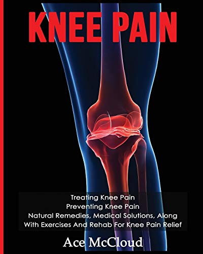 Imagen de archivo de Knee Pain: Treating Knee Pain: Preventing Knee Pain: Natural Remedies, Medical Solutions, Along With Exercises And Rehab For Knee a la venta por ThriftBooks-Atlanta