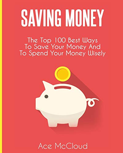 Imagen de archivo de Saving Money: The Top 100 Best Ways To Save Your Money And To Spend Your Money Wisely (Saving Money Ideas Secrets & Strategies for) a la venta por WorldofBooks