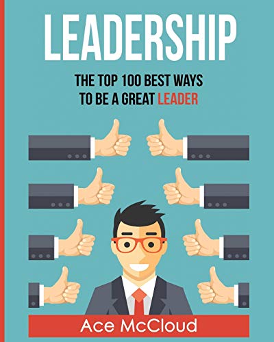 Imagen de archivo de Leadership: The Top 100 Best Ways To Be A Great Leader (Strategies for the Development of Powerful) a la venta por Wonder Book