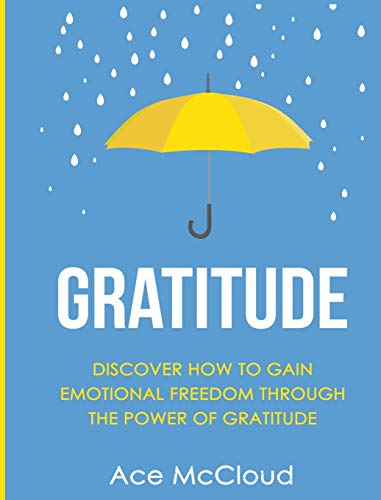 Stock image for Gratitude: Discover How To Gain Emotional Freedom Through The Power Of Gratitude (Gratitude Guide & Strategies for Eliminating Fear) for sale by Lucky's Textbooks