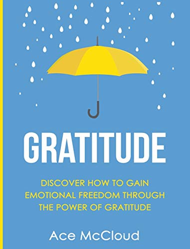 Stock image for Gratitude: Discover How To Gain Emotional Freedom Through The Power Of Gratitude (Gratitude Guide & Strategies for Eliminating Fear) for sale by Lucky's Textbooks
