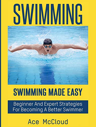 Stock image for Swimming: Swimming Made Easy: Beginner and Expert Strategies For Becoming A Better Swimmer (Swimming Secrets Tips Coaching Training Strategy) for sale by Lucky's Textbooks