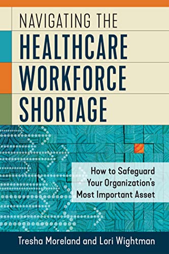Imagen de archivo de Navigating the Healthcare Workforce Shortage: How to Safeguard Your Organization's Most Important Asset a la venta por ThriftBooks-Atlanta
