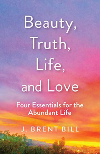 Beispielbild fr Beauty, Truth, Life, and Love: Four Essentials for the Abundant Life zum Verkauf von SecondSale