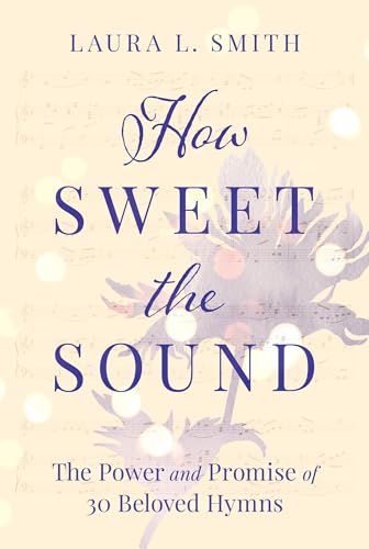 9781640700505: How Sweet the Sound: The Power and Promise of 30 Beloved Hymns