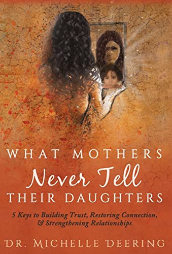 9781640852365: What Mothers Never Tell Their Daughters: 5 Keys to Building Trust, Restoring Connection, & Strengthening Relationships