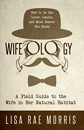 9781640852938: Wifeology: A Field Guide to the Wife in Her Natural Habitat: How to be the Lover, Leader, and Mind Reader She Needs