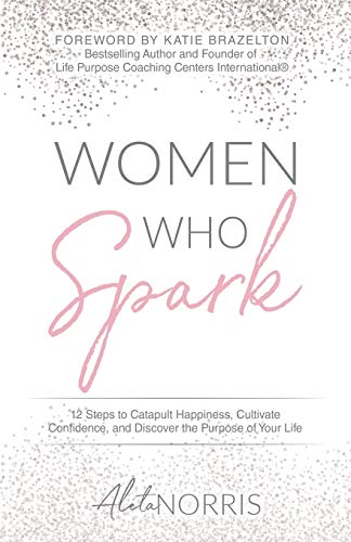 Beispielbild fr Women Who Spark: 12 Steps to Catapult Happiness, Cultivate Confidence, and Discover the Purpose of Your Life zum Verkauf von Goodwill of Colorado