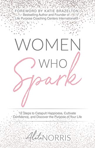 Stock image for Women Who Spark: 12 Steps to Catapult Happiness, Cultivate Confidence, and Discover the Purpose of Your Life for sale by Goodwill of Colorado