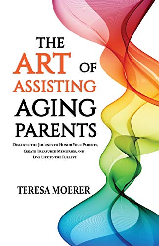 Stock image for The Art of Assisting Aging Parents : Discover the Journey to Honor Your Parents, Create Treasured Memories, and Live Life to the Fullest for sale by Better World Books