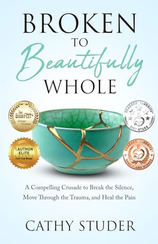 9781640856387: Broken to Beautifully Whole: A Compelling Crusade to Break the Silence, Move Through the Trauma, and Heal the Pain.