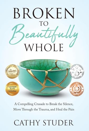 9781640856394: Broken to Beautifully Whole: A Compelling Crusade to Break the Silence, Move Through the Trauma, and Heal the Pain