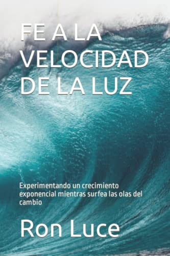 Stock image for FE A LA VELOCIDAD DE LA LUZ: Experimentando un crecimiento exponencial mientras surfea las olas del cambio (Spanish Edition) for sale by Once Upon A Time Books