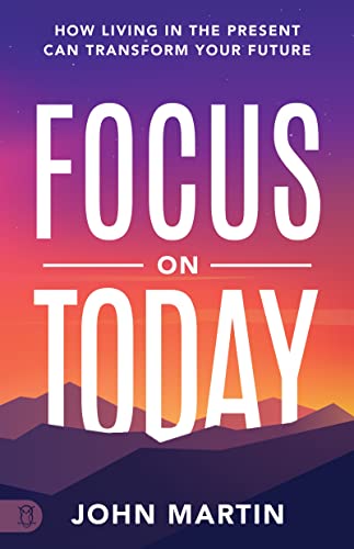 Imagen de archivo de Focus on Today: How Living in the Present Can Transform Your Future: Methods to Overcome Distraction, Stop Overthinking, Reduce Stress, and Squash Self-Doubt a la venta por Reliant Bookstore