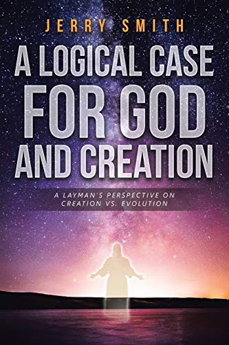 9781641143875: A Logical Case For God And Creation: A Layman's Perspective on Creation vs. Evolution