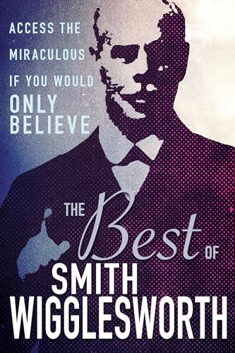 Beispielbild fr The Best of Smith Wigglesworth: Access the Miraculous If You Would Only Believe zum Verkauf von WorldofBooks